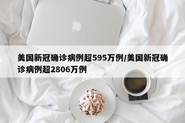 美国新冠确诊病例超595万例/美国新冠确诊病例超2806万例