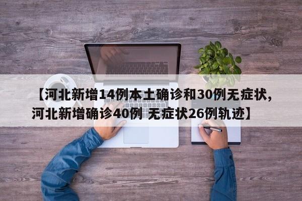 【河北新增14例本土确诊和30例无症状,河北新增确诊40例 无症状26例轨迹】