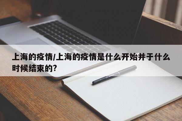 上海的疫情/上海的疫情是什么开始并于什么时候结束的?