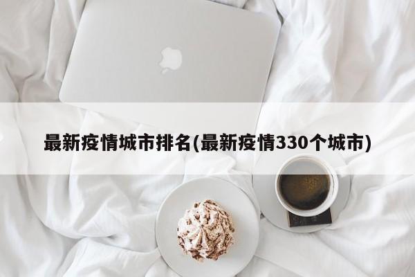 最新疫情城市排名(最新疫情330个城市)