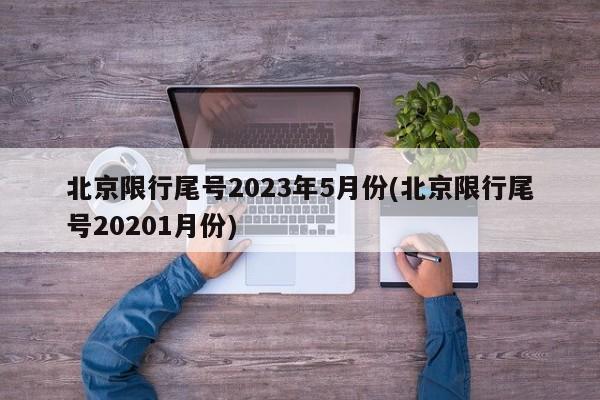 北京限行尾号2023年5月份(北京限行尾号20201月份)
