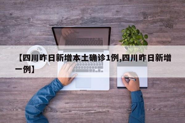 【四川昨日新增本土确诊1例,四川昨日新增一例】
