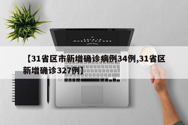 【31省区市新增确诊病例34例,31省区新增确诊327例】