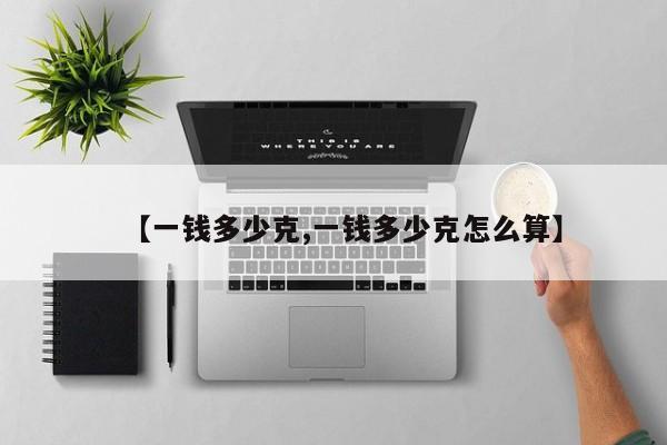 【一钱多少克,一钱多少克怎么算】