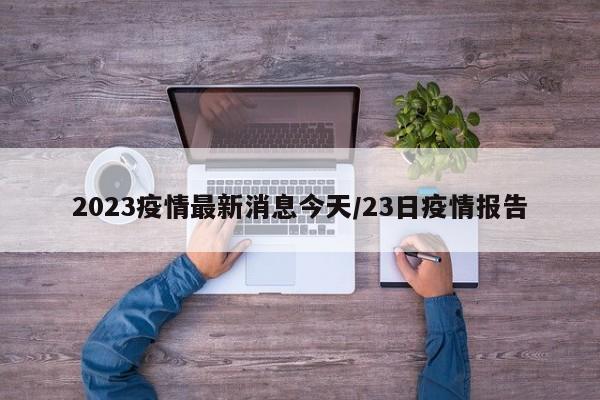 2023疫情最新消息今天/23日疫情报告