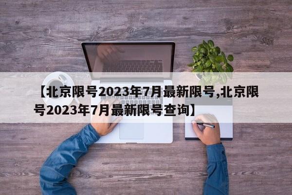 【北京限号2023年7月最新限号,北京限号2023年7月最新限号查询】