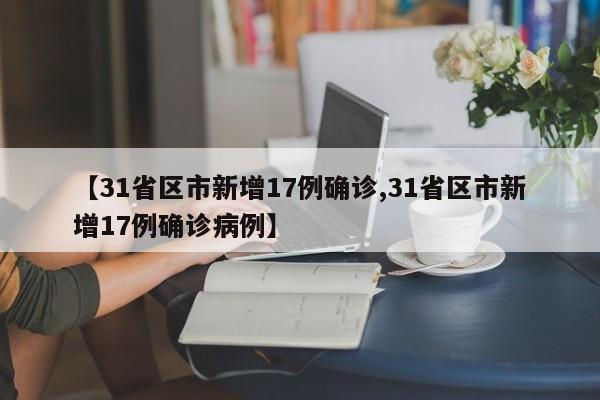 【31省区市新增17例确诊,31省区市新增17例确诊病例】