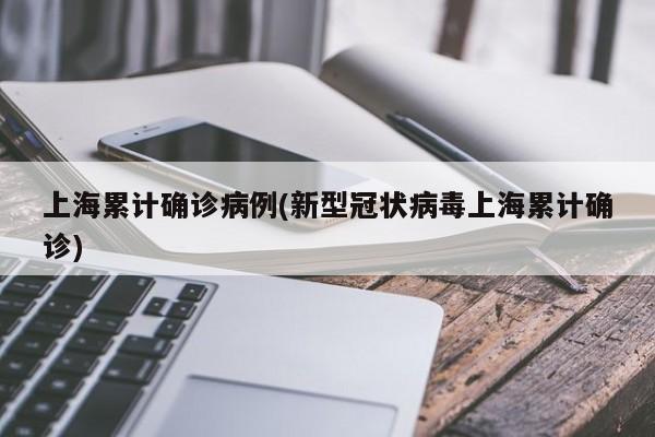 上海累计确诊病例(新型冠状病毒上海累计确诊)