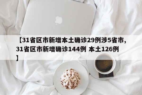 【31省区市新增本土确诊29例涉5省市,31省区市新增确诊144例 本土126例】