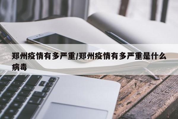 郑州疫情有多严重/郑州疫情有多严重是什么病毒