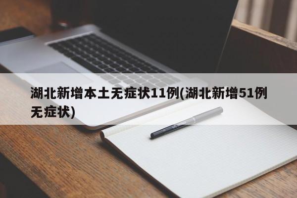湖北新增本土无症状11例(湖北新增51例无症状)