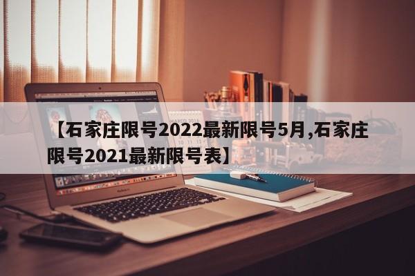 【石家庄限号2022最新限号5月,石家庄限号2021最新限号表】