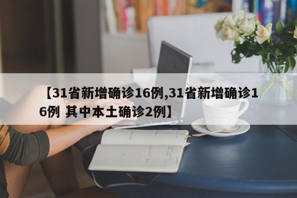 【31省新增确诊16例,31省新增确诊16例 其中本土确诊2例】