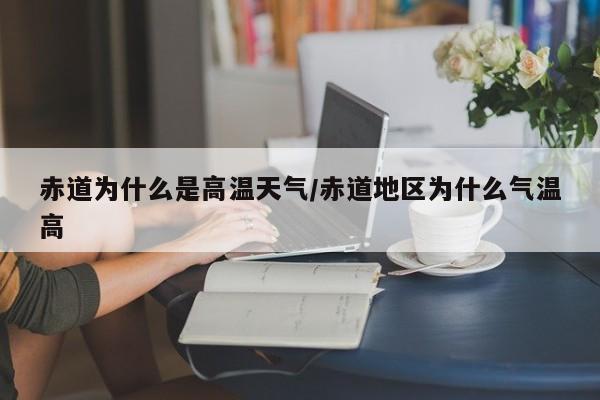 赤道为什么是高温天气/赤道地区为什么气温高