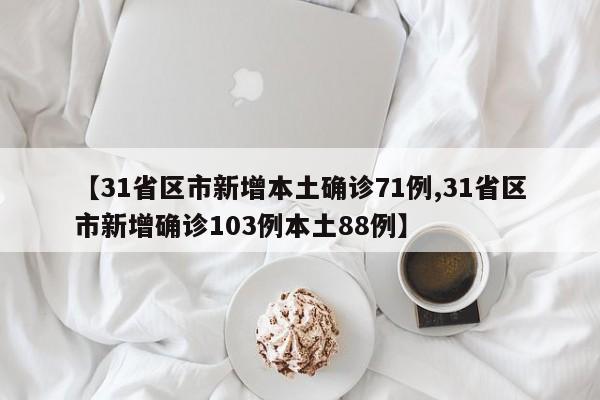 【31省区市新增本土确诊71例,31省区市新增确诊103例本土88例】