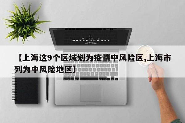 【上海这9个区域划为疫情中风险区,上海市列为中风险地区】