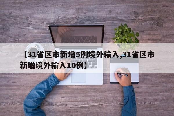 【31省区市新增5例境外输入,31省区市新增境外输入10例】