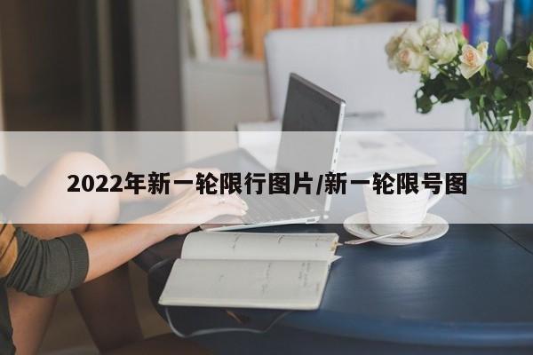 2022年新一轮限行图片/新一轮限号图