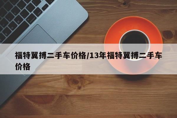 福特翼搏二手车价格/13年福特翼搏二手车价格