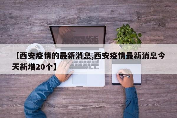 【西安疫情的最新消息,西安疫情最新消息今天新增20个】