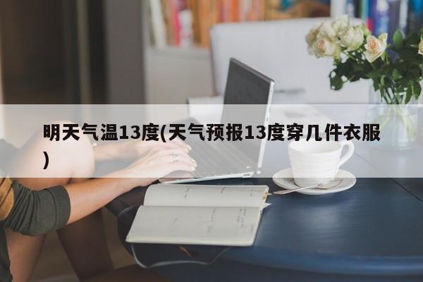 明天气温13度(天气预报13度穿几件衣服)