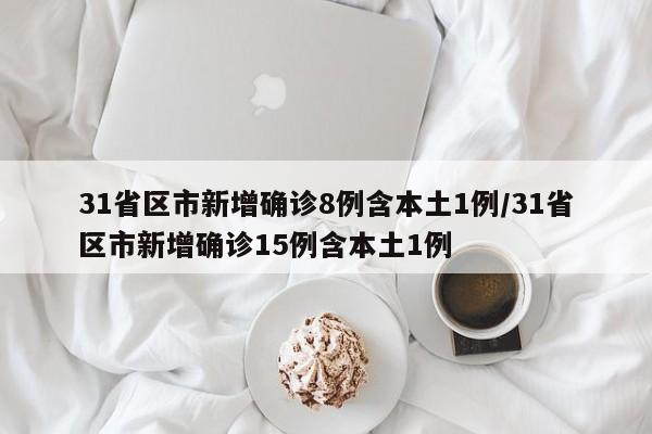 31省区市新增确诊8例含本土1例/31省区市新增确诊15例含本土1例