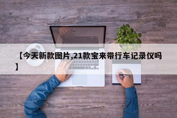 【今天新款图片,21款宝来带行车记录仪吗】