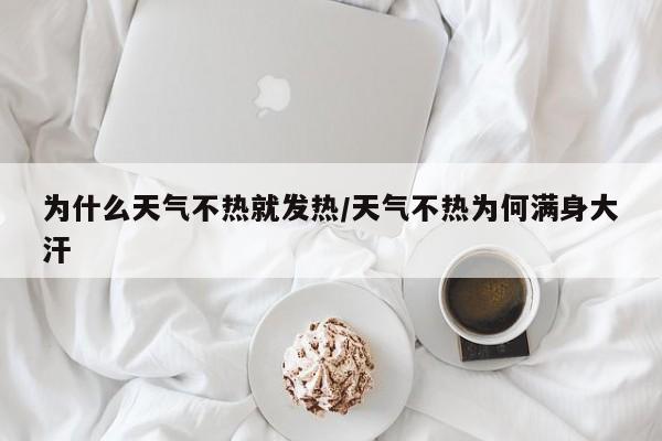 为什么天气不热就发热/天气不热为何满身大汗