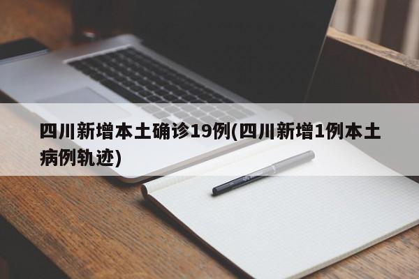 四川新增本土确诊19例(四川新增1例本土病例轨迹)