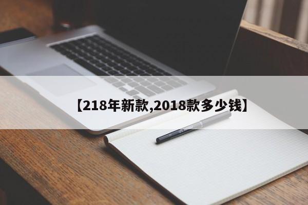 【218年新款,2018款多少钱】