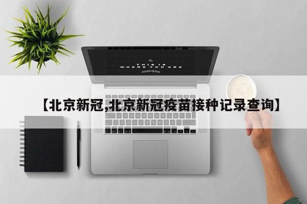 【北京新冠,北京新冠疫苗接种记录查询】