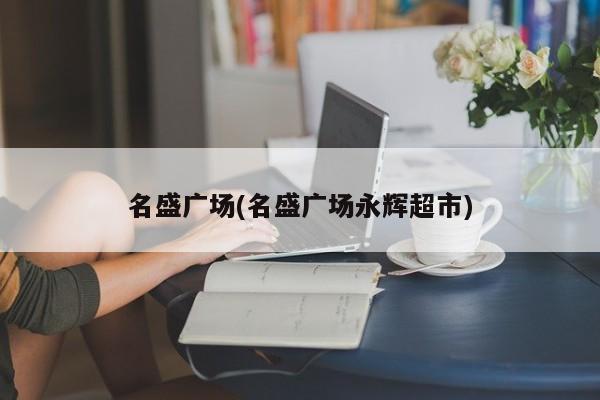 名盛广场(名盛广场永辉超市)