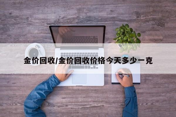 金价回收/金价回收价格今天多少一克