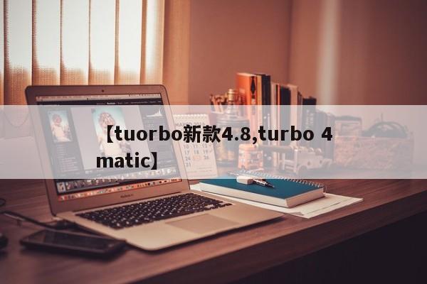 【tuorbo新款4.8,turbo 4matic】
