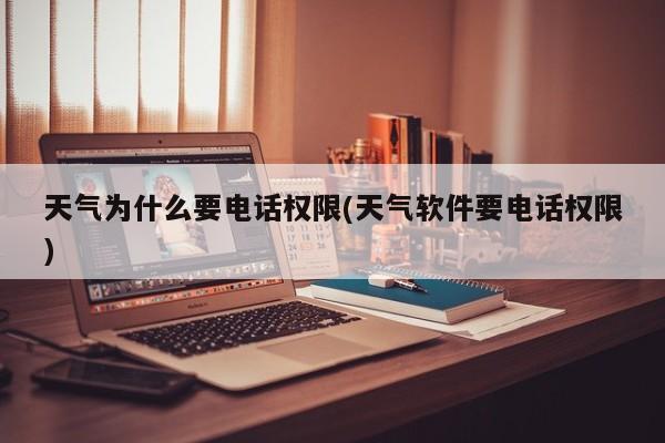 天气为什么要电话权限(天气软件要电话权限)