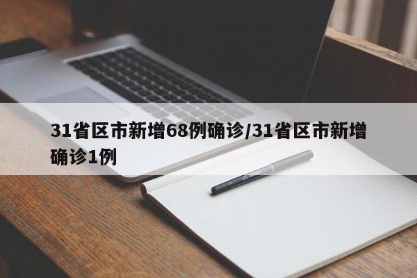 31省区市新增68例确诊/31省区市新增确诊1例