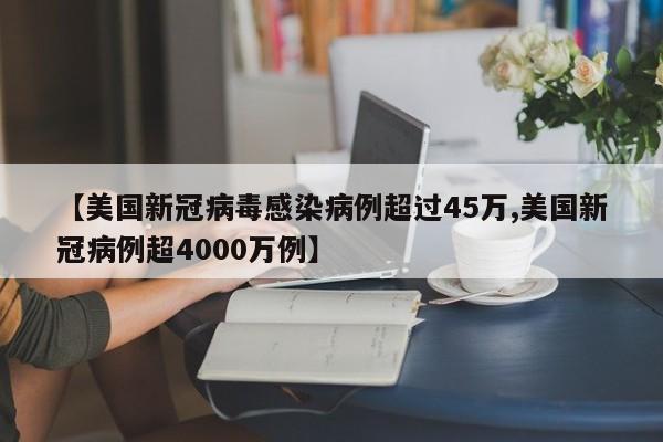 【美国新冠病毒感染病例超过45万,美国新冠病例超4000万例】