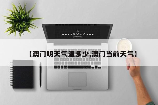 【澳门明天气温多少,澳门当前天气】