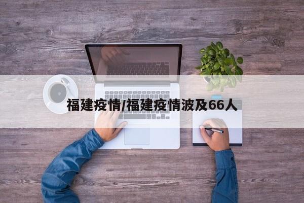 福建疫情/福建疫情波及66人