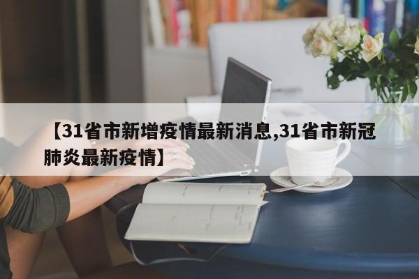 【31省市新增疫情最新消息,31省市新冠肺炎最新疫情】