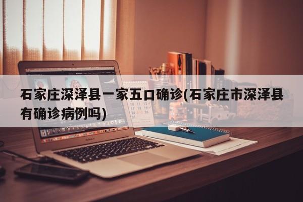 石家庄深泽县一家五口确诊(石家庄市深泽县有确诊病例吗)
