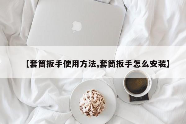 【套筒扳手使用方法,套筒扳手怎么安装】
