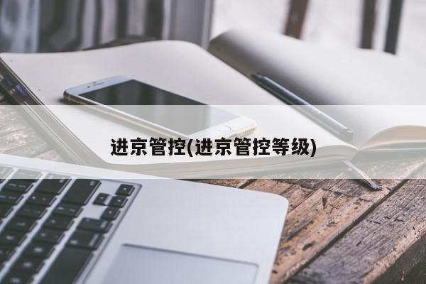 进京管控(进京管控等级)