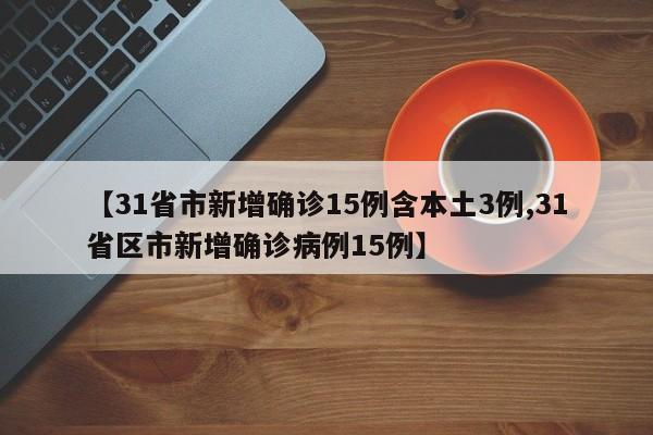 【31省市新增确诊15例含本土3例,31省区市新增确诊病例15例】