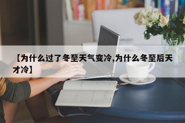 【为什么过了冬至天气变冷,为什么冬至后天才冷】