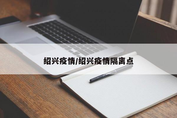 绍兴疫情/绍兴疫情隔离点