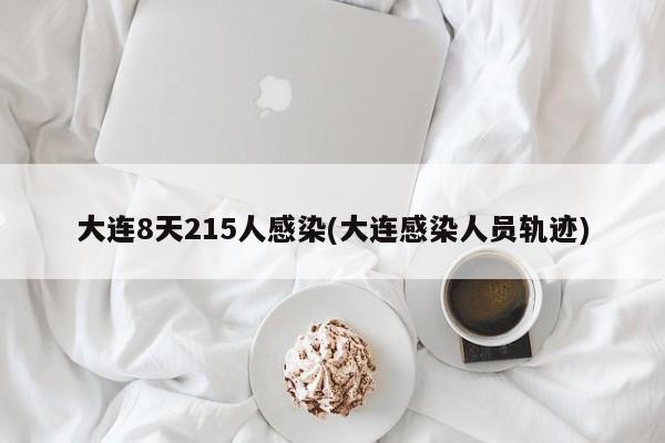 大连8天215人感染(大连感染人员轨迹)