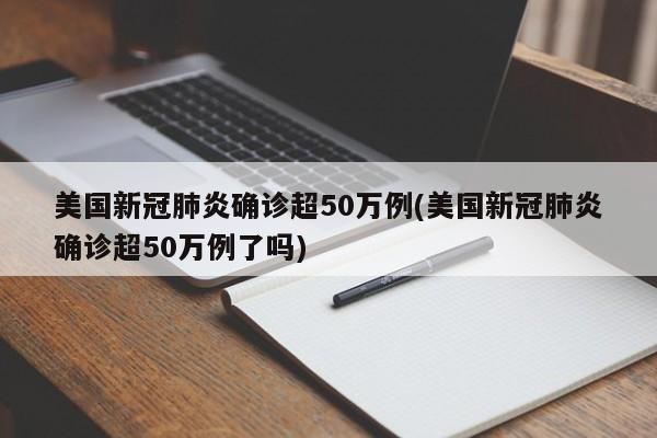 美国新冠肺炎确诊超50万例(美国新冠肺炎确诊超50万例了吗)