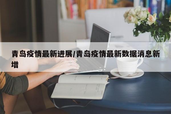 青岛疫情最新进展/青岛疫情最新数据消息新增