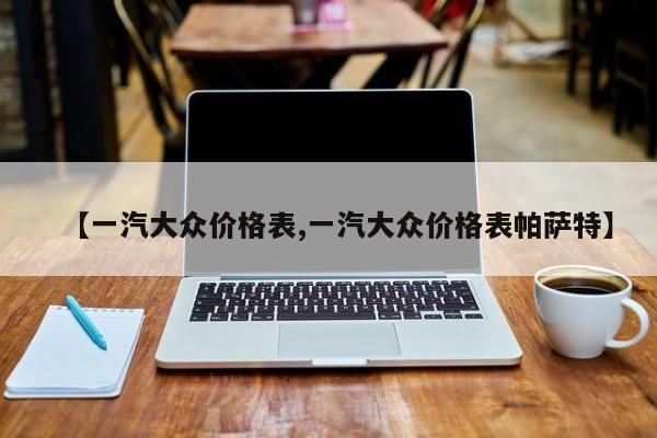 【一汽大众价格表,一汽大众价格表帕萨特】